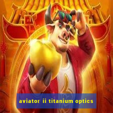 aviator ii titanium optics